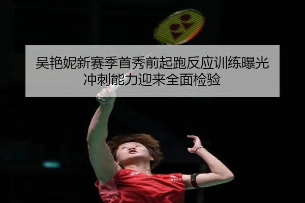 吴艳妮新赛季首秀前起跑反应训练曝光 冲刺能力迎来全面检验